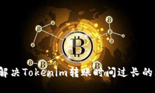 如何解决Tokenim转账时间过长的问题？