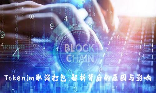 Tokenim取消打包：解析背后的原因与影响