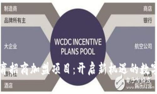 区块链教育招商加盟项目：开启新机遇的数字教育之旅
