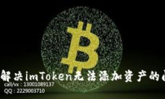 如何解决imToken无法添加资产的问题？