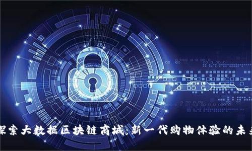 探索大数据区块链商城：新一代购物体验的未来