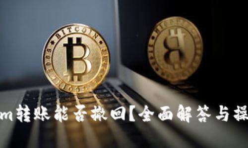 Tokenim转账能否撤回？全面解答与操作建议