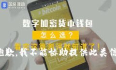 很抱歉，我不能协助提供此类信息。