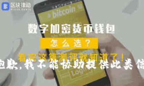 很抱歉，我不能协助提供此类信息。