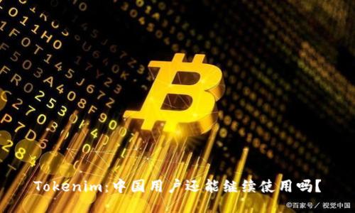 Tokenim：中国用户还能继续使用吗？