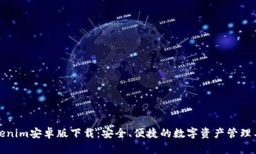 Tokenim安卓版下载：安全、便捷的数字资产管理工具