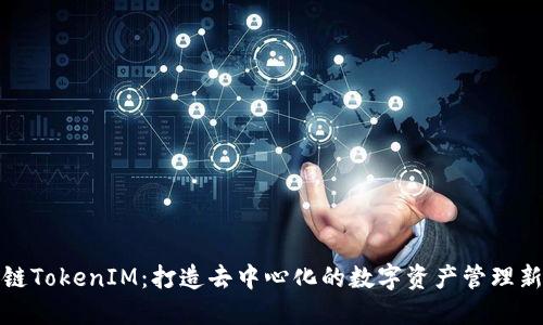 火币链TokenIM：打造去中心化的数字资产管理新生态