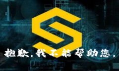 抱歉，我不能帮助您。