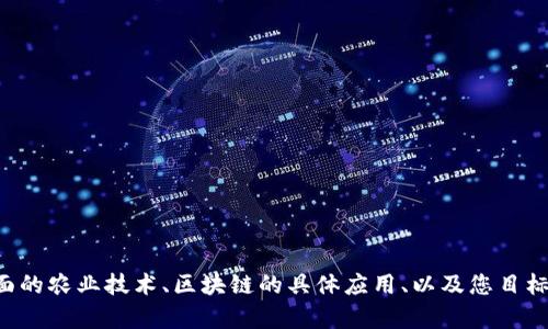 再说一下您想要的内容可否具体一些，例如您希望探讨哪些方面的农业技术、区块链的具体应用、以及您目标受众是谁等。这样我才能为您提供更有针对性和高质量的内容。