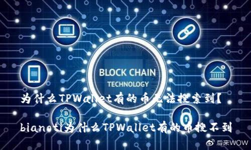 为什么TPWallet有的币无法搜索到？

bianoti为什么TPWallet有的币搜不到