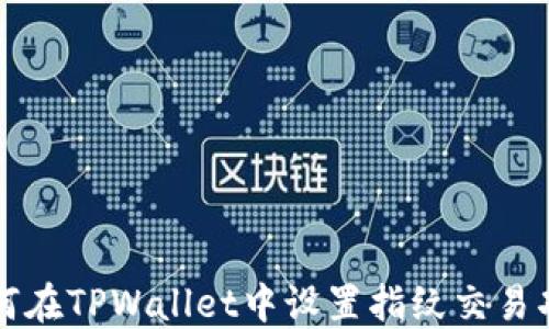 
如何在TPWallet中设置指纹交易功能