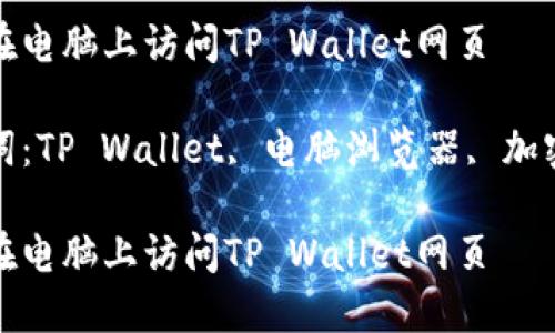 如何在电脑上访问TP Wallet网页

关键词：TP Wallet, 电脑浏览器, 加密钱包

如何在电脑上访问TP Wallet网页