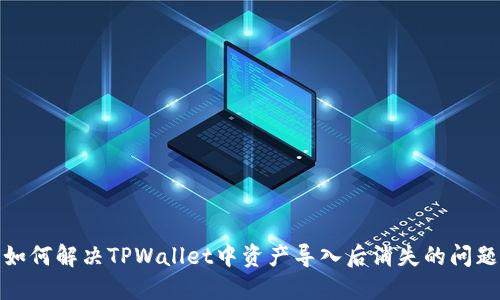 如何解决TPWallet中资产导入后消失的问题