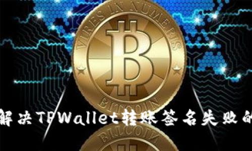 如何解决TPWallet转账签名失败的问题