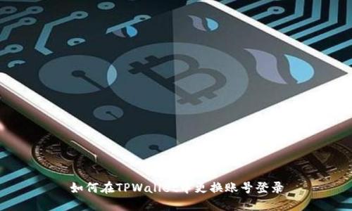 如何在TPWallet中更换账号登录