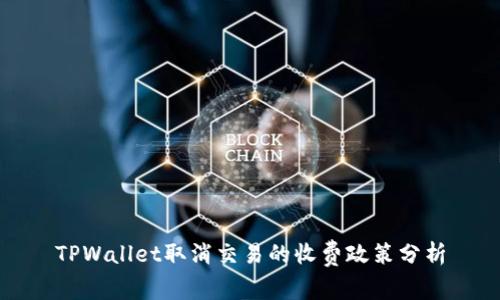 TPWallet取消交易的收费政策分析